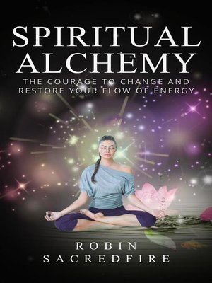 cover image of Spiritual Alchemy--The Courage to Change and Restore Your Flow of Energy